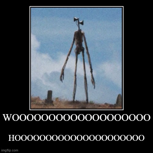 WOOOOOOOOOOOOOOOOOOOOOOOOOOOOOOOOO HOOOOOOOOOOOOOOOOOOOO | image tagged in funny,siren head | made w/ Imgflip demotivational maker