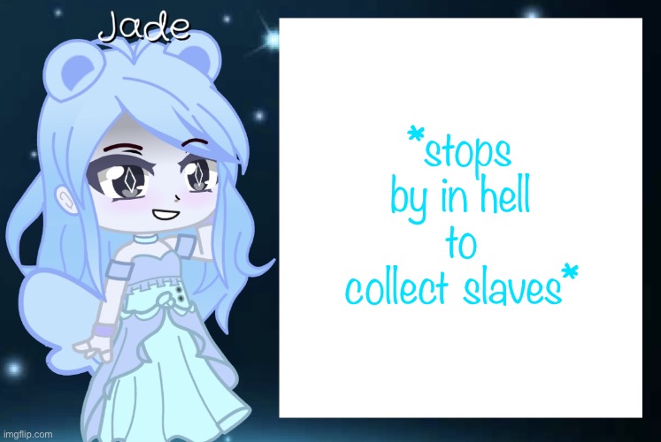 Hehehe…. | *stops by in hell to collect slaves* | image tagged in jade s gacha template | made w/ Imgflip meme maker