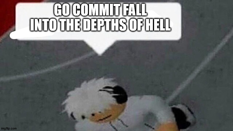 Go commit X | GO COMMIT FALL INTO THE DEPTHS OF HELL | image tagged in go commit x | made w/ Imgflip meme maker