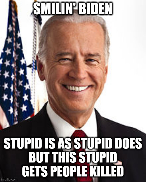 Joe Biden Meme | SMILIN' BIDEN STUPID IS AS STUPID DOES
BUT THIS STUPID
GETS PEOPLE KILLED | image tagged in memes,joe biden | made w/ Imgflip meme maker