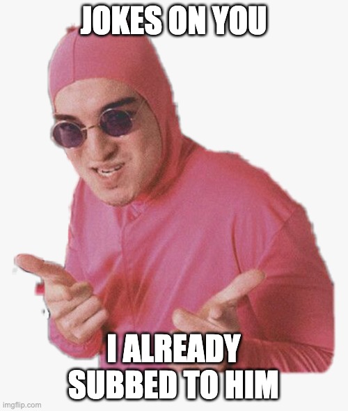 Pink guy approves | JOKES ON YOU I ALREADY SUBBED TO HIM | image tagged in pink guy approves | made w/ Imgflip meme maker