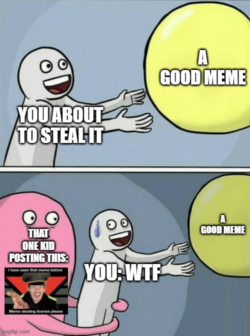 just let me steal this meme ok | A GOOD MEME; YOU ABOUT TO STEAL IT; A GOOD MEME; THAT ONE KID POSTING THIS:; YOU: WTF | image tagged in memes,running away balloon | made w/ Imgflip meme maker