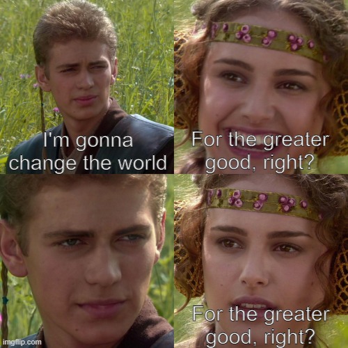 Anakin Padme 4 Panel | I'm gonna change the world; For the greater good, right? For the greater good, right? | image tagged in anakin padme 4 panel | made w/ Imgflip meme maker