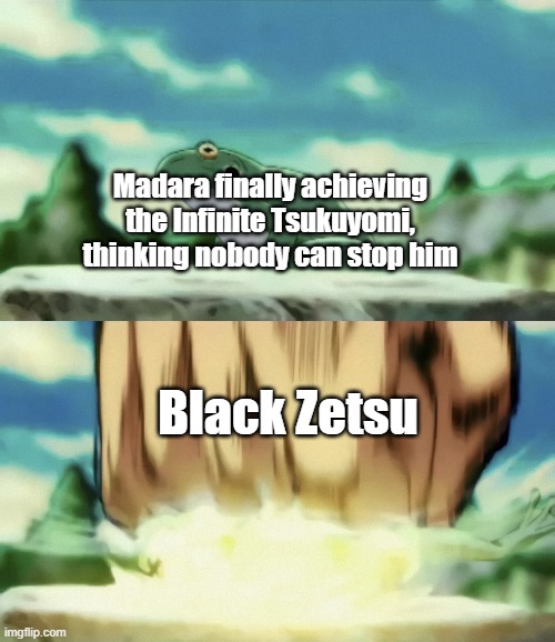 Will A. Zeppeli punches frog | Madara finally achieving the Infinite Tsukuyomi, thinking nobody can stop him; Black Zetsu | image tagged in will a zeppeli punches frog | made w/ Imgflip meme maker