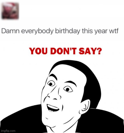 *creative title* | image tagged in you don't say,funny,memes,funny memes,birthday,lol | made w/ Imgflip meme maker
