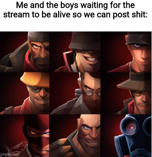 TF2 | Me and the boys waiting for the stream to be alive so we can post shit: | image tagged in tf2 | made w/ Imgflip meme maker