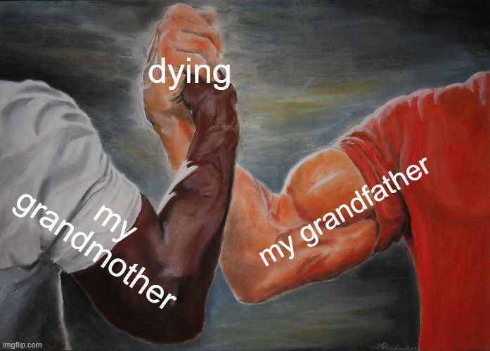 just sayin | dying; my grandfather; my grandmother | image tagged in memes,epic handshake | made w/ Imgflip meme maker