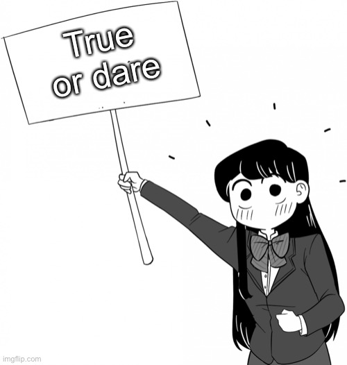 Komi-san holds the sign | True or dare | image tagged in komi-san holds the sign | made w/ Imgflip meme maker