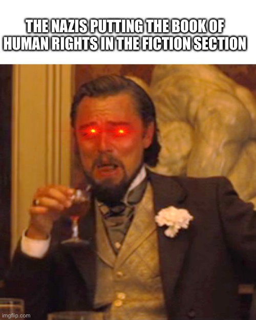 Laughing Leo | THE NAZIS PUTTING THE BOOK OF HUMAN RIGHTS IN THE FICTION SECTION | image tagged in memes,laughing leo | made w/ Imgflip meme maker