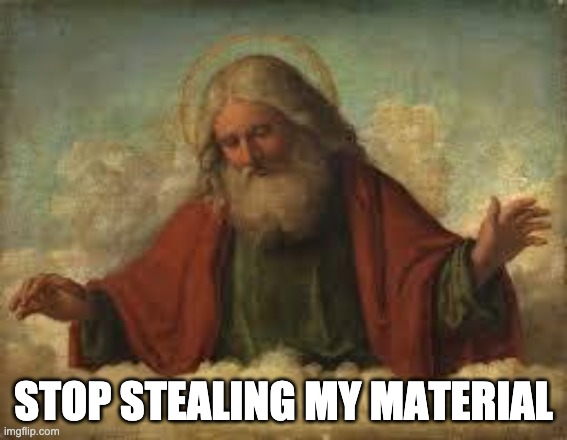 Holy Plagiarism | STOP STEALING MY MATERIAL | image tagged in god | made w/ Imgflip meme maker