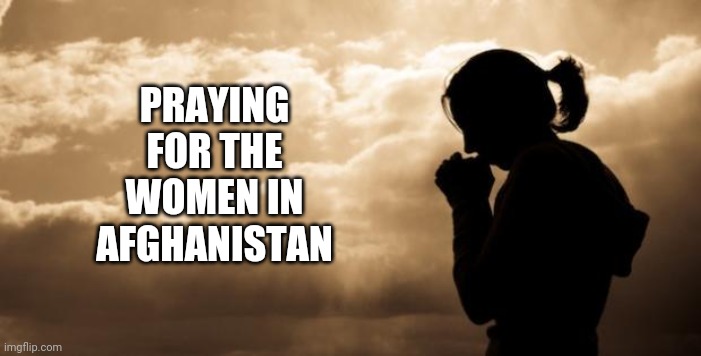 Praying For The Women Of Afghanistan | PRAYING FOR THE WOMEN IN AFGHANISTAN | image tagged in woman praying,men vs women,radical,women rights,human rights,memes | made w/ Imgflip meme maker