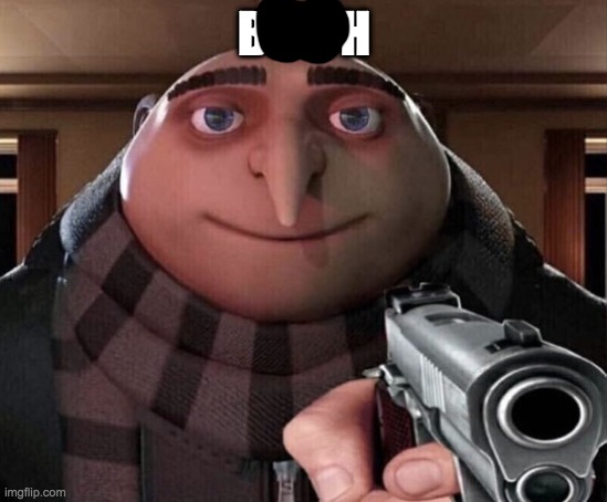 Gru Gun | BITCH | image tagged in gru gun | made w/ Imgflip meme maker