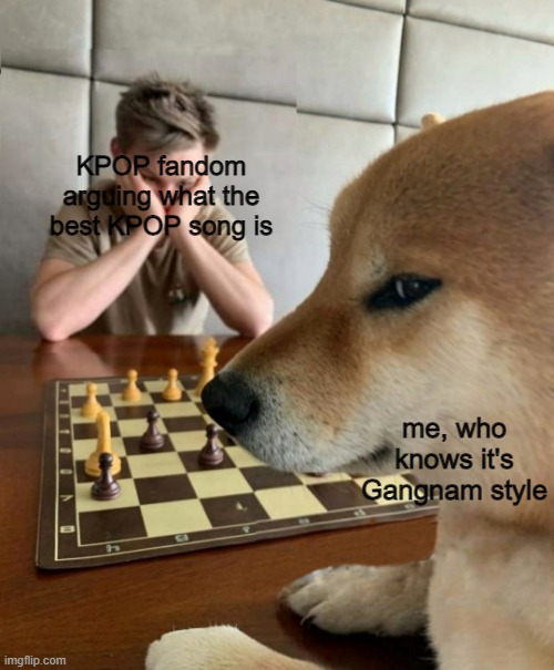 All my homies love Gangnam style |  KPOP fandom arguing what the best KPOP song is; me, who knows it's Gangnam style | image tagged in chess doge | made w/ Imgflip meme maker