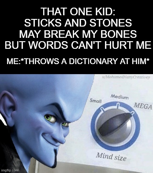 Mind size: MEGA | THAT ONE KID: STICKS AND STONES MAY BREAK MY BONES BUT WORDS CAN'T HURT ME; ME:*THROWS A DICTIONARY AT HIM* | image tagged in mind size mega,memes,middle school,annoying people | made w/ Imgflip meme maker