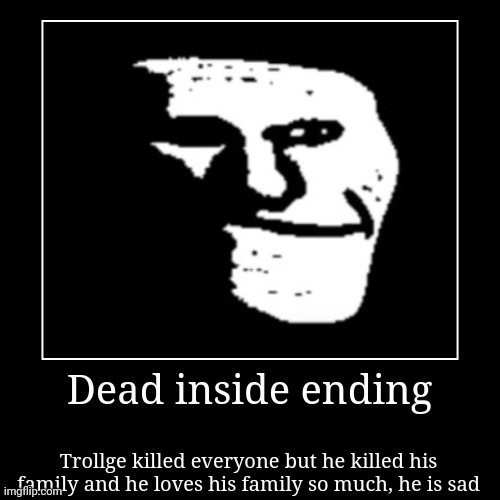 Dead inside ending | Trollge killed everyone but he killed his family and he loves his family so much, he is sad | image tagged in funny,demotivationals | made w/ Imgflip demotivational maker