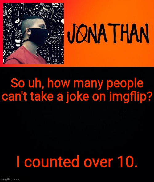 So uh, how many people can't take a joke on imgflip? I counted over 10. | image tagged in jonathan the high school kid | made w/ Imgflip meme maker