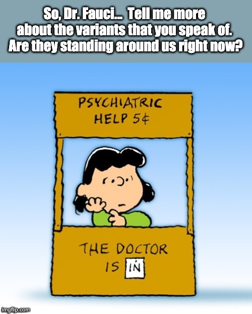 They're everywhere! |  So, Dr. Fauci...  Tell me more about the variants that you speak of.  Are they standing around us right now? | image tagged in lucy peanuts psychiatric | made w/ Imgflip meme maker