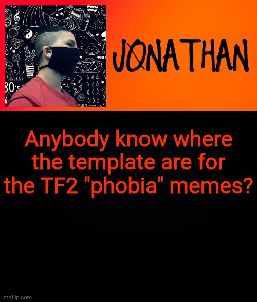 Anybody know where the template are for the TF2 "phobia" memes? | image tagged in jonathan the high school kid | made w/ Imgflip meme maker