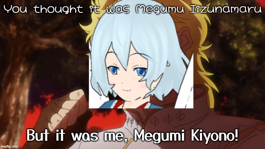 You thought it was Megumu Iizunamaru | You thought it was Megumu Iizunamaru; But it was me, Megumi Kiyono! | image tagged in kono dio da,anime meme,animememe,touhou,angel,but it was me dio | made w/ Imgflip meme maker