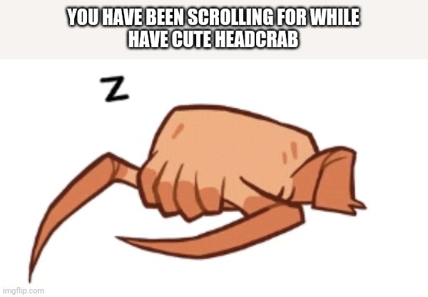 larry :D | YOU HAVE BEEN SCROLLING FOR WHILE
HAVE CUTE HEADCRAB | image tagged in larry,half life 3 | made w/ Imgflip meme maker