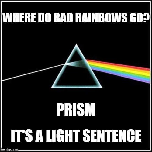 Punny Dad joke.... | WHERE DO BAD RAINBOWS GO? PRISM; IT'S A LIGHT SENTENCE | image tagged in rainbow,dad joke,puns,prison,light,pink floyd | made w/ Imgflip meme maker