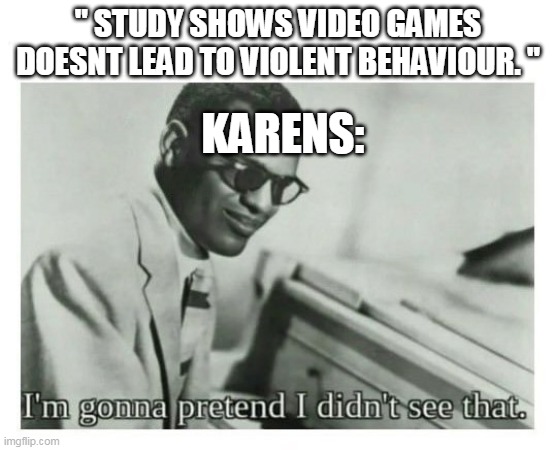 aight imma head out | " STUDY SHOWS VIDEO GAMES DOESNT LEAD TO VIOLENT BEHAVIOUR. "; KARENS: | made w/ Imgflip meme maker