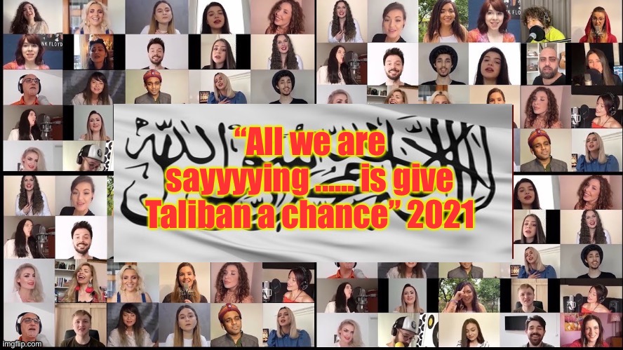 Give Taliban a Chance | “All we are sayyyying ...... is give Taliban a chance” 2021 | image tagged in taliban,afghanistan,give peace a chance | made w/ Imgflip meme maker