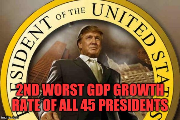 trump | 2ND WORST GDP GROWTH RATE OF ALL 45 PRESIDENTS | image tagged in trump | made w/ Imgflip meme maker