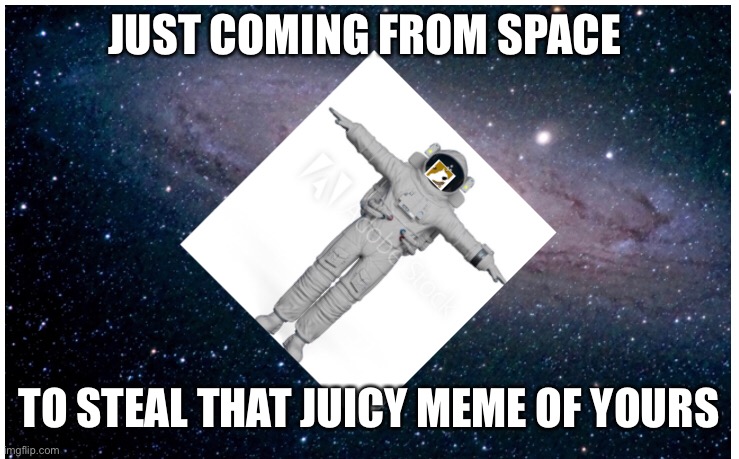 Doggo a mistake in spaceeee | JUST COMING FROM SPACE; TO STEAL THAT JUICY MEME OF YOURS | image tagged in space | made w/ Imgflip meme maker