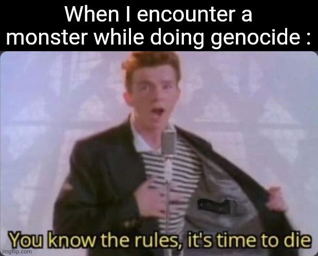 You know the rules, it's time to die | When I encounter a monster while doing genocide : | image tagged in you know the rules it's time to die,undertale,genocide | made w/ Imgflip meme maker