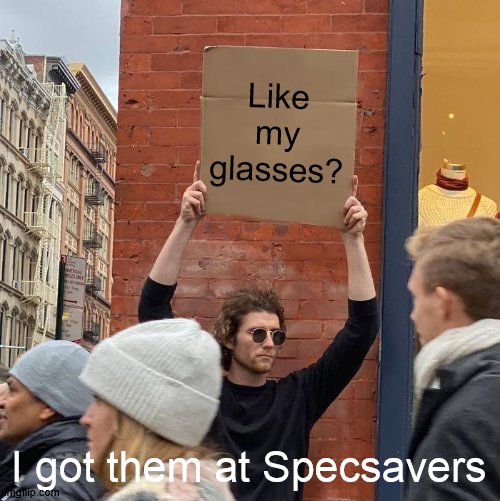 Should've gone to __________ | Like my glasses? I got them at Specsavers | image tagged in memes,guy holding cardboard sign | made w/ Imgflip meme maker