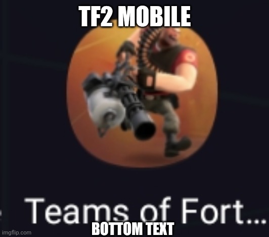 TF2 MOBILE; BOTTOM TEXT | made w/ Imgflip meme maker