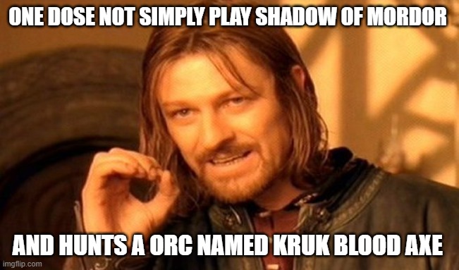 Kruk blood axe is sure about this meme | ONE DOSE NOT SIMPLY PLAY SHADOW OF MORDOR; AND HUNTS A ORC NAMED KRUK BLOOD AXE | image tagged in memes,one does not simply | made w/ Imgflip meme maker