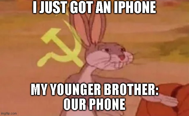 fun | I JUST GOT AN IPHONE; MY YOUNGER BROTHER:
OUR PHONE | image tagged in bugs bunny communist | made w/ Imgflip meme maker