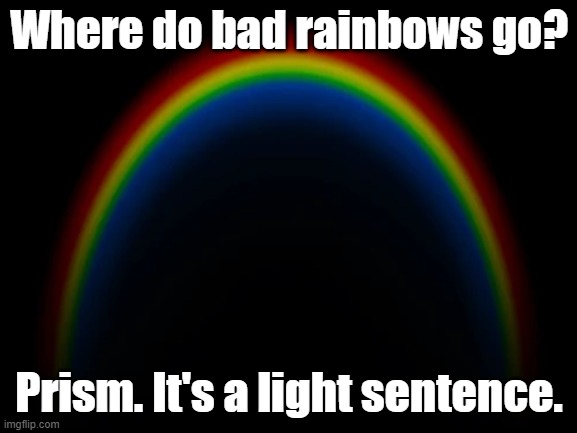 Where do bad rainbows go | Where do bad rainbows go? Prism. It's a light sentence. | image tagged in puns,rainbow | made w/ Imgflip meme maker