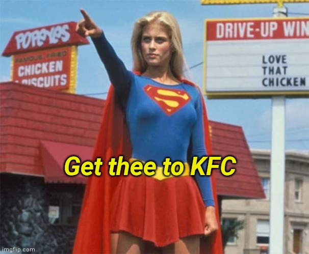 Supergirl  | Get thee to KFC | image tagged in supergirl | made w/ Imgflip meme maker