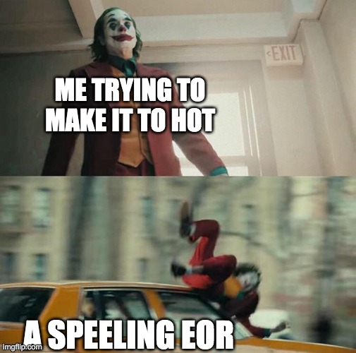 Joaquin Phoenix Joker Car | ME TRYING TO MAKE IT TO HOT; A SPEELING EOR | image tagged in joaquin phoenix joker car | made w/ Imgflip meme maker