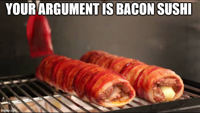 Your argument is bacon sushi | YOUR ARGUMENT IS BACON SUSHI | image tagged in bacon,sushi | made w/ Imgflip meme maker