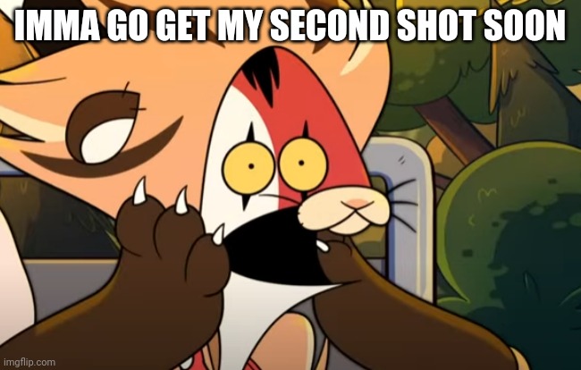 Shocked Blitzo | IMMA GO GET MY SECOND SHOT SOON | image tagged in shocked blitzo | made w/ Imgflip meme maker
