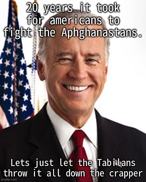 WHyyyyYYYYyyyyyyyyyy | 20 years it took for americans to fight the Aphghanastans. Lets just let the Tabilans throw it all down the crapper | image tagged in memes,joe biden | made w/ Imgflip meme maker