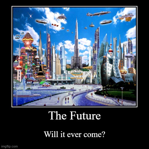 The Future | image tagged in funny,demotivationals | made w/ Imgflip demotivational maker