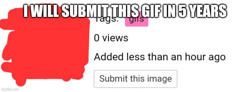 I WILL SUBMIT THIS GIF IN 5 YEARS | made w/ Imgflip meme maker