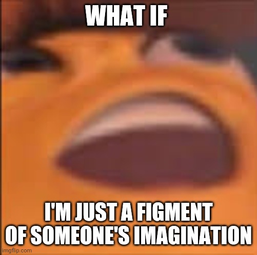 Barry Bee Benson | WHAT IF; I'M JUST A FIGMENT OF SOMEONE'S IMAGINATION | image tagged in barry bee benson | made w/ Imgflip meme maker