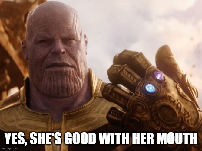 Thanos Smile | YES, SHE'S GOOD WITH HER MOUTH | image tagged in thanos smile | made w/ Imgflip meme maker