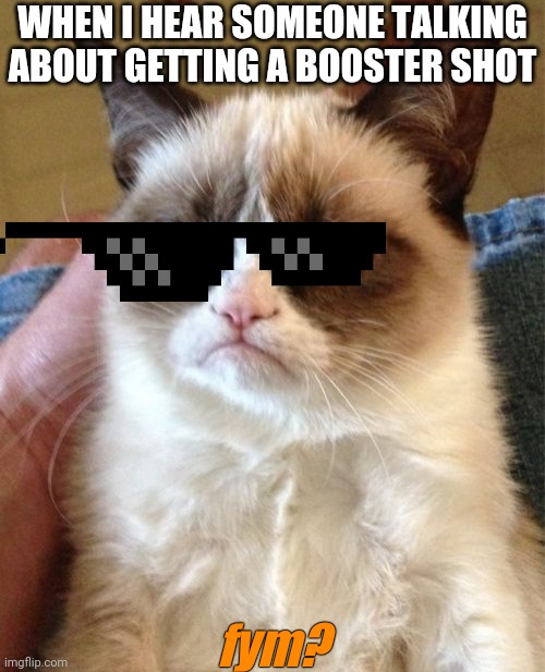 fuq uu mean? | WHEN I HEAR SOMEONE TALKING ABOUT GETTING A BOOSTER SHOT; fym? | image tagged in memes,grumpy cat | made w/ Imgflip meme maker