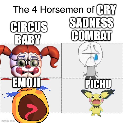 Four horsemen of | CRY; SADNESS COMBAT; CIRCUS BABY; EMOJI; PICHU | image tagged in four horsemen of | made w/ Imgflip meme maker