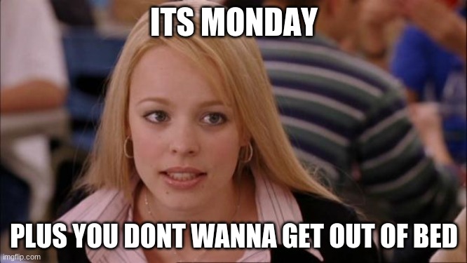 Its Not Going To Happen | ITS MONDAY; PLUS YOU DON'T WANNA GET OUT OF BED | image tagged in memes,its not going to happen | made w/ Imgflip meme maker