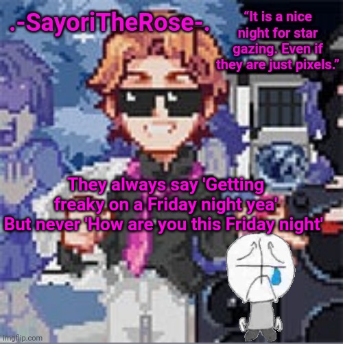 Sad boi hours | They always say 'Getting freaky on a Friday night yea'
But never 'How are you this Friday night' | image tagged in reeeee | made w/ Imgflip meme maker
