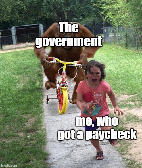bh | The government; me, who got a paycheck | image tagged in orangutan chasing girl on a tricycle | made w/ Imgflip meme maker