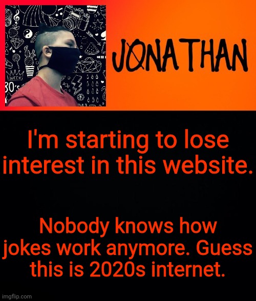 I'm starting to lose interest in this website. Nobody knows how jokes work anymore. Guess this is 2020s internet. | image tagged in jonathan the high school kid | made w/ Imgflip meme maker